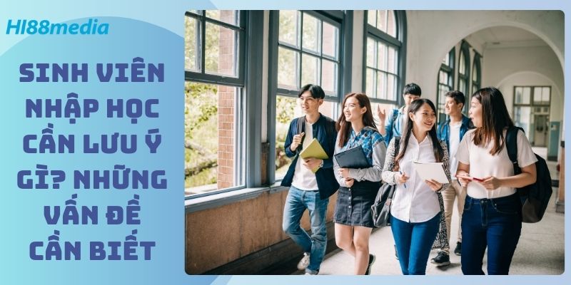 Sinh Viên Nhập Học Cần Lưu Ý Gì? Những Vấn Đề Cần Biết