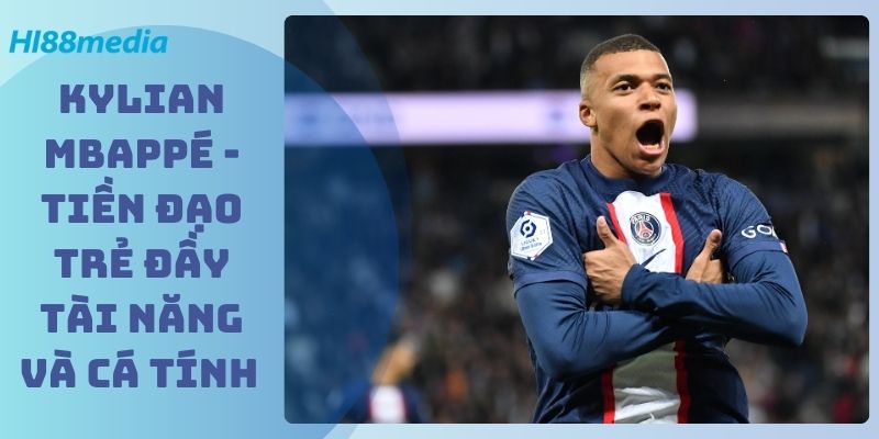 Kylian Mbappé - Tiền Đạo Trẻ Đầy Tài Năng Và Cá Tính