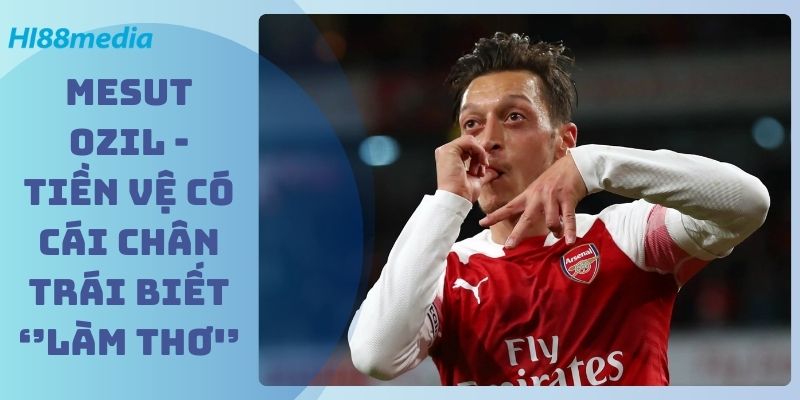 Mesut Ozil - Tiền Vệ Có Cái Chân Trái Biết ‘’Làm Thơ'’